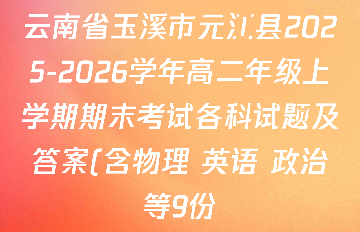 云南省玉溪市元江县2025-2026学年高二年级上学期期末考试各科试题及答案(含物理 英语 政治等9份) 云南省玉溪市元江县2025-2026学年高二年级上学期期末考试各科试题及答案(含物理 英语 政治等9份)